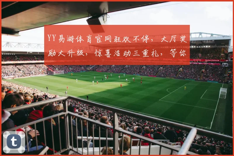 YY易游体育官网狂欢不停，大厅奖励大升级，惊喜活动三重礼，等你来体验，不容错过