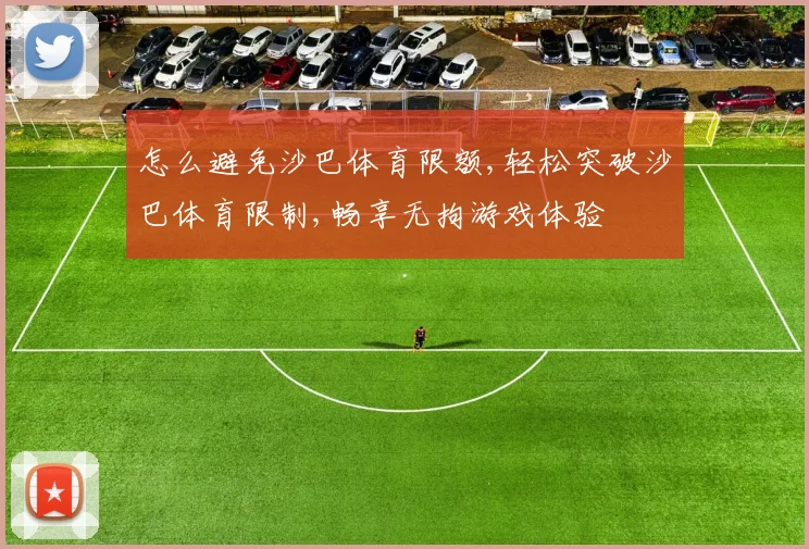 怎么避免沙巴体育限额,轻松突破沙巴体育限制,畅享无拘游戏体验