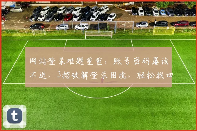 网站登录难题重重，账号密码屡试不进，3招破解登录困境，轻松找回账号