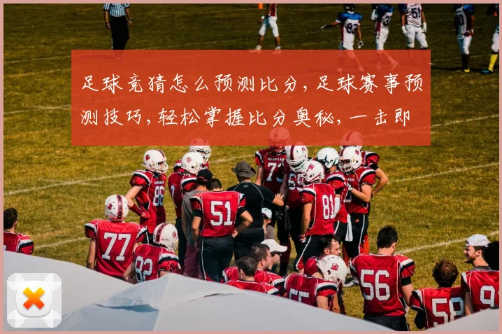 足球竞猜怎么预测比分,足球赛事预测技巧,轻松掌握比分奥秘,一击即中