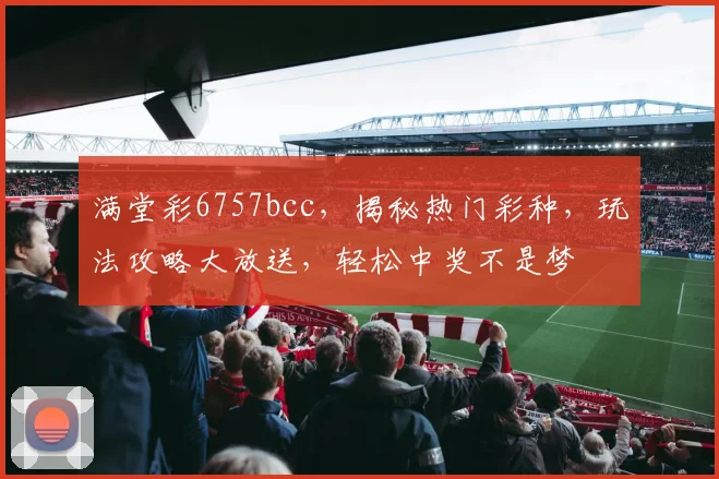满堂彩6757bcc，揭秘热门彩种，玩法攻略大放送，轻松中奖不是梦