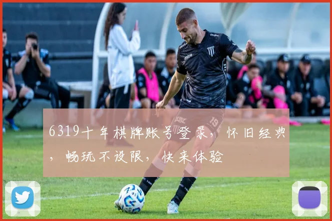 6319十年棋牌账号登录，怀旧经典，畅玩不设限，快来体验