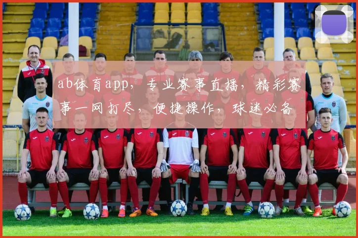 ab体育app，专业赛事直播，精彩赛事一网打尽，便捷操作，球迷必备