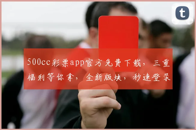 500cc彩票app官方免费下载，三重福利等你拿，全新版块，秒速登录，独家彩种，体验非凡
