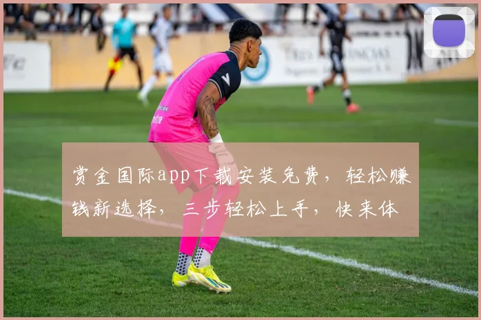 赏金国际app下载安装免费，轻松赚钱新选择，三步轻松上手，快来体验