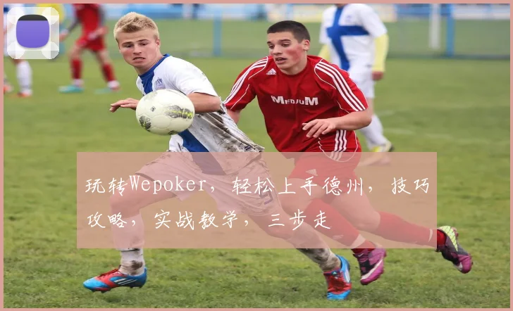 玩转Wepoker，轻松上手德州，技巧攻略，实战教学，三步走