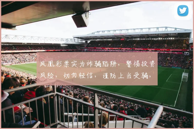 凤凰彩票实为诈骗陷阱，警惕投资风险，切勿轻信，谨防上当受骗，三思而后行。