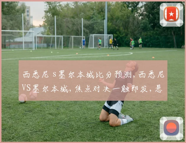 西悉尼 s墨尔本城比分预测,西悉尼VS墨尔本城,焦点对决一触即发,悬念重重